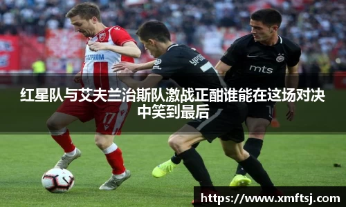 红星队与艾夫兰治斯队激战正酣谁能在这场对决中笑到最后
