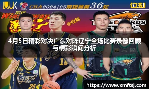 4月5日精彩对决广东对阵辽宁全场比赛录像回顾与精彩瞬间分析