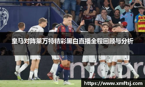 皇马对阵莱万特精彩黑白直播全程回顾与分析